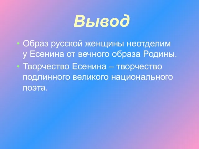 Вывод Образ русской женщины неотделим у Есенина от вечного образа Родины. Творчество