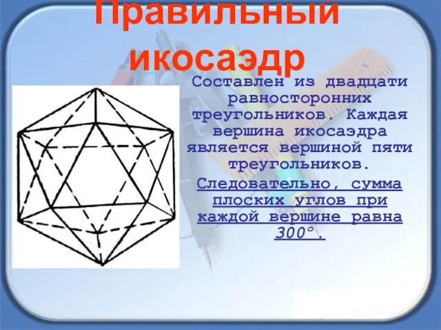 Правильный икосаэдр Составлен из двадцати равносторонних треугольников. Каждая вершина икосаэдра является вершиной
