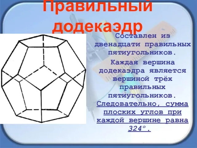 Правильный додекаэдр Составлен из двенадцати правильных пятиугольников. Каждая вершина додекаэдра является вершиной