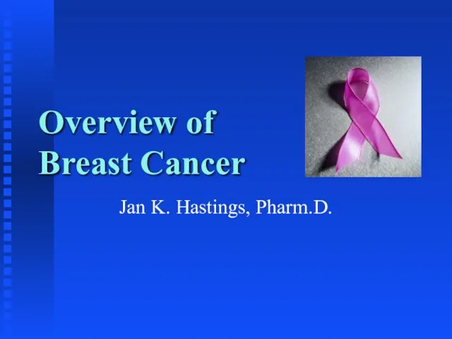 Overview of Breast Cancer Jan K. Hastings, Pharm.D.