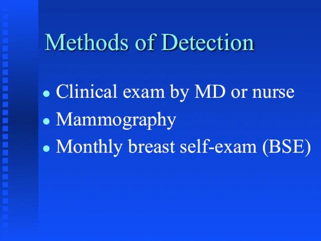 Methods of Detection Clinical exam by MD or nurse Mammography Monthly breast self-exam (BSE)