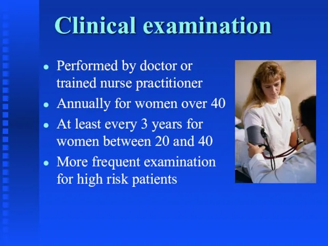 Clinical examination Performed by doctor or trained nurse practitioner Annually for women