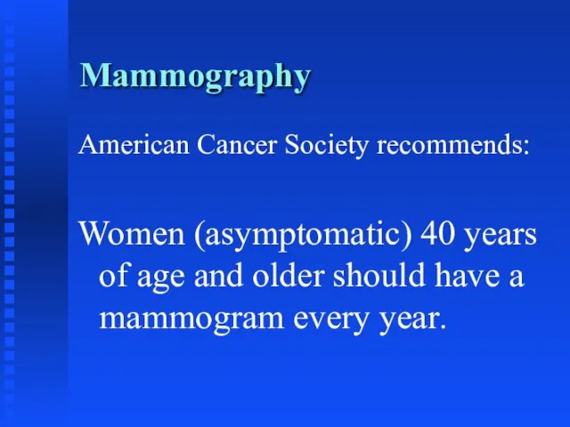 Mammography American Cancer Society recommends: Women (asymptomatic) 40 years of age and