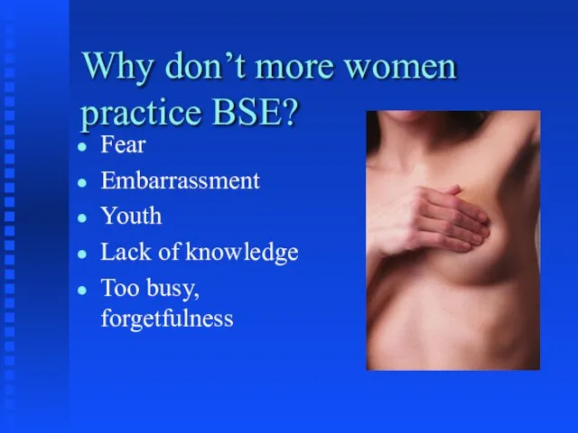 Why don’t more women practice BSE? Fear Embarrassment Youth Lack of knowledge Too busy, forgetfulness