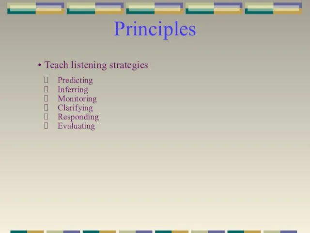 Principles Teach listening strategies Predicting Inferring Monitoring Clarifying Responding Evaluating