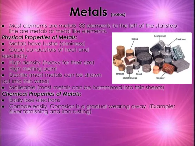 Metals (notes) Most elements are metals. 88 elements to the left of