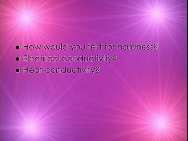 How would you test for hardness? Electrical conductivity? Heat conductivity?