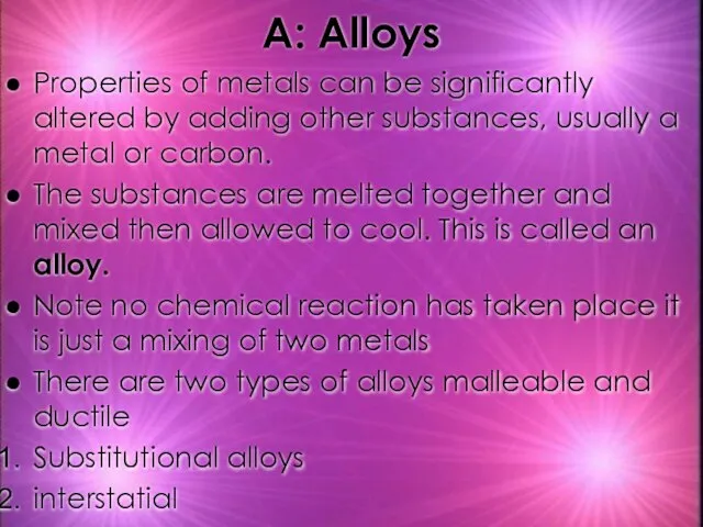 A: Alloys Properties of metals can be significantly altered by adding other