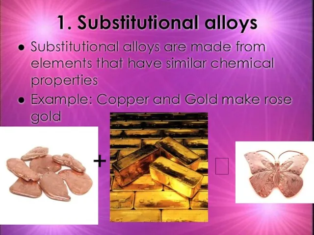 1. Substitutional alloys Substitutional alloys are made from elements that have similar