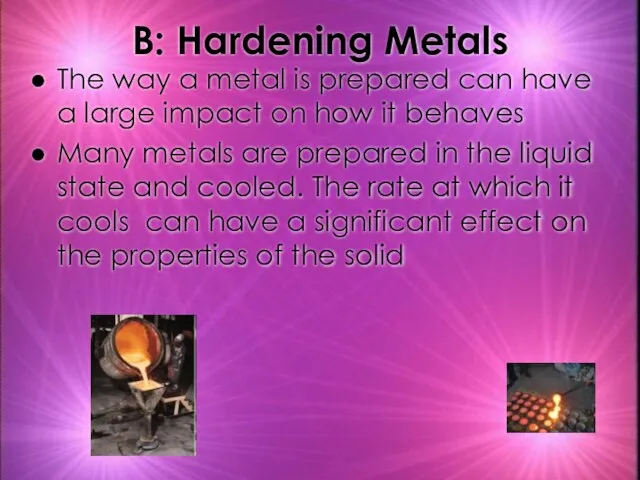 B: Hardening Metals The way a metal is prepared can have a