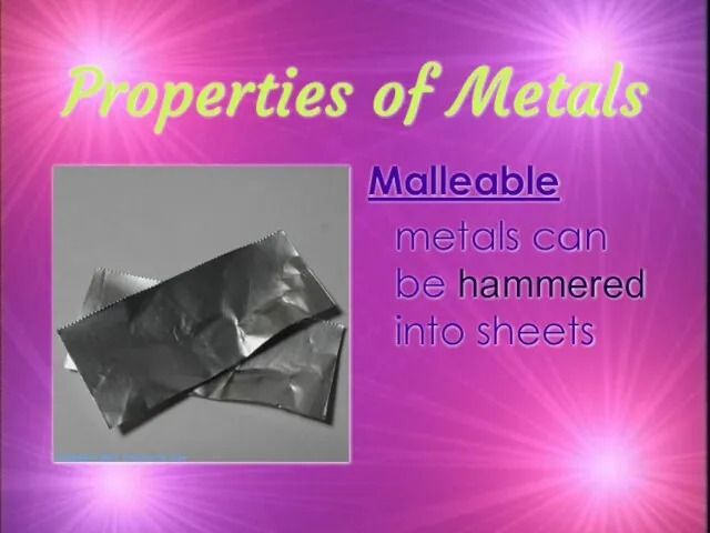 Properties of Metals Malleable metals can be hammered into sheets