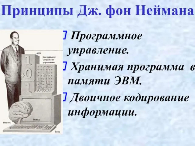 Принципы Дж. фон Неймана Программное управление. Хранимая программа в памяти ЭВМ. Двоичное кодирование информации.