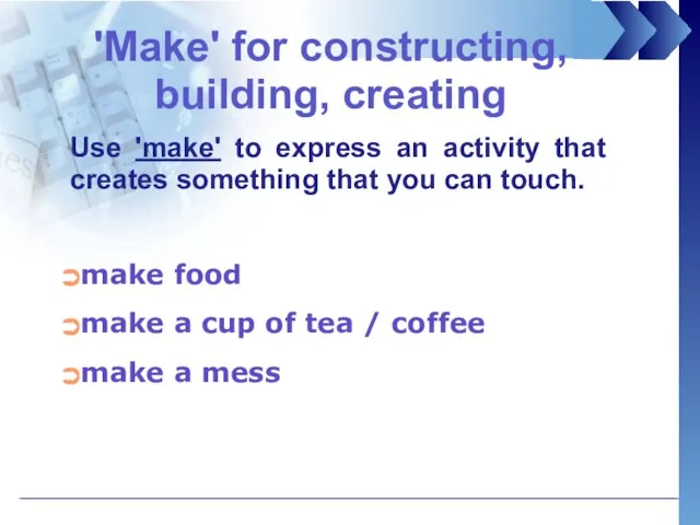 'Make' for constructing, building, creating make food make a cup of tea