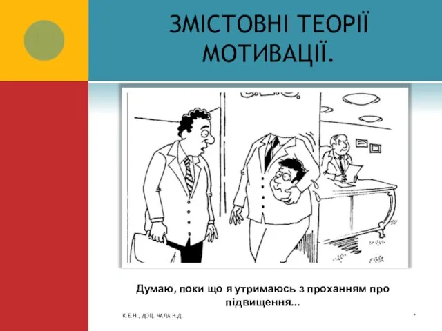 ЗМІСТОВНІ ТЕОРІЇ МОТИВАЦІЇ. * К.Е.Н., ДОЦ. ЧАЛА Н.Д. Думаю, поки що я