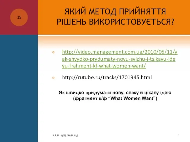 ЯКИЙ МЕТОД ПРИЙНЯТТЯ РІШЕНЬ ВИКОРИСТОВУЄТЬСЯ? http://video.management.com.ua/2010/05/11/yak-shvydko-prydumaty-novu-svizhu-j-tsikavu-ideyu-frahment-kf-what-women-want/ http://rutube.ru/tracks/1701945.html * К.Е.Н., ДОЦ. ЧАЛА Н.Д.