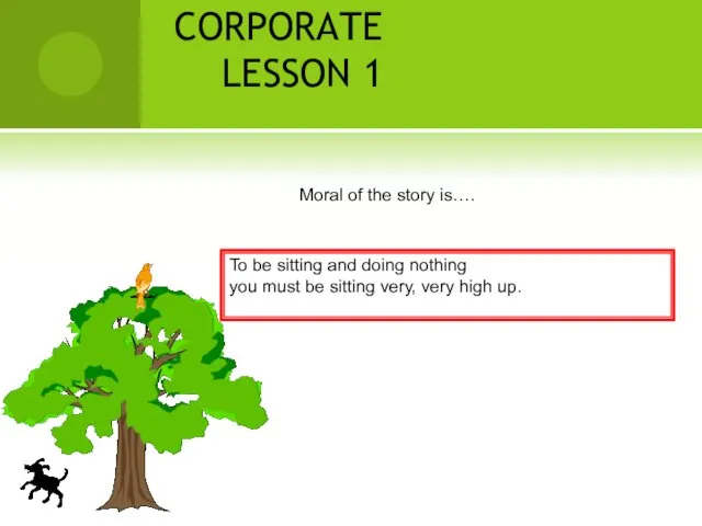 CORPORATE LESSON 1 Moral of the story is…. To be sitting and