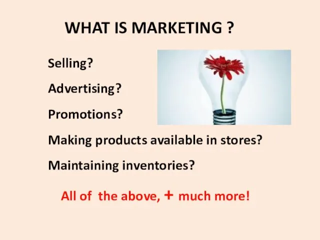 WHAT IS MARKETING ? Selling? Advertising? Promotions? Making products available in stores?