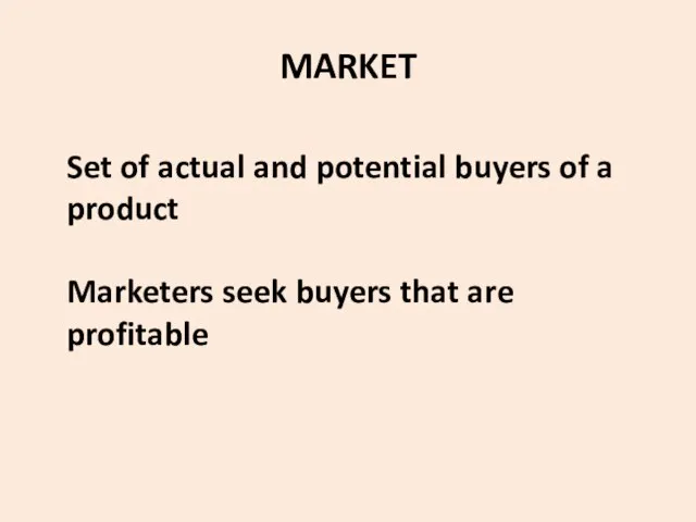 MARKET Set of actual and potential buyers of a product Marketers seek buyers that are profitable