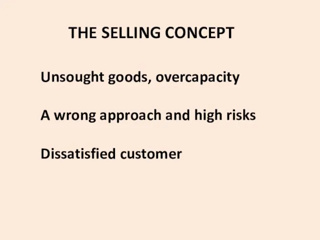 THE SELLING CONCEPT Unsought goods, overcapacity A wrong approach and high risks Dissatisfied customer