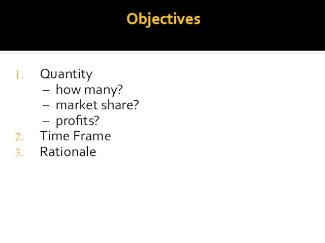Objectives Quantity – how many? – market share? – profits? Time Frame Rationale