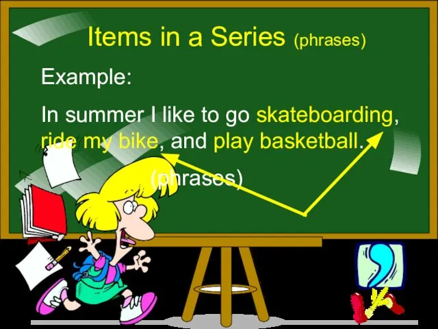 Items in a Series (phrases) Example: In summer I like to go
