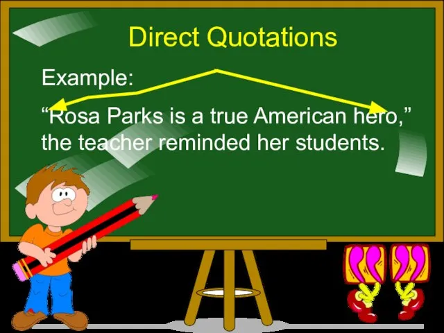 Direct Quotations Example: “Rosa Parks is a true American hero,” the teacher reminded her students.