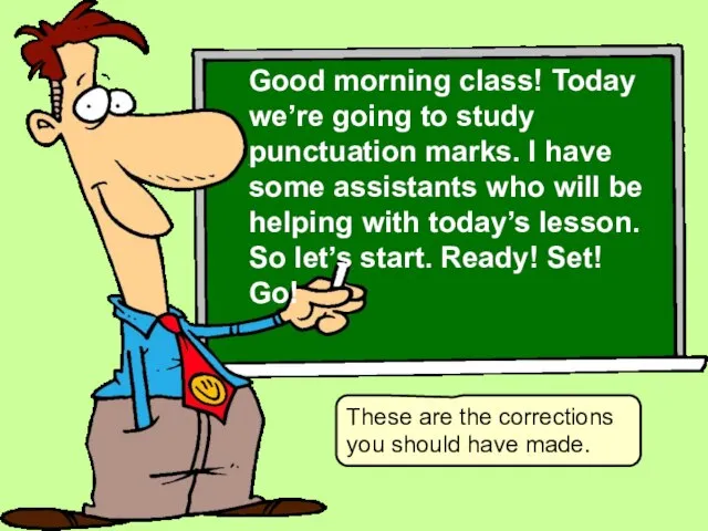 These are the corrections you should have made. Good morning class! Today