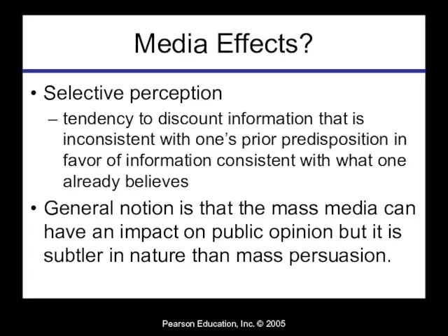 Pearson Education, Inc. © 2005 Media Effects? Selective perception tendency to discount