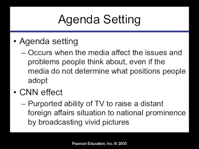 Pearson Education, Inc. © 2005 Agenda Setting Agenda setting Occurs when the