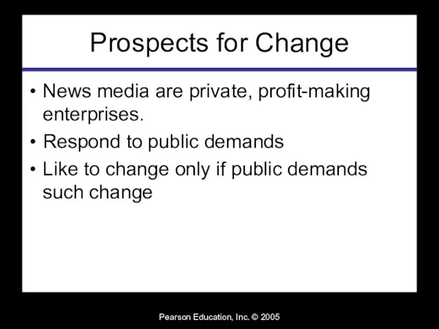 Pearson Education, Inc. © 2005 Prospects for Change News media are private,