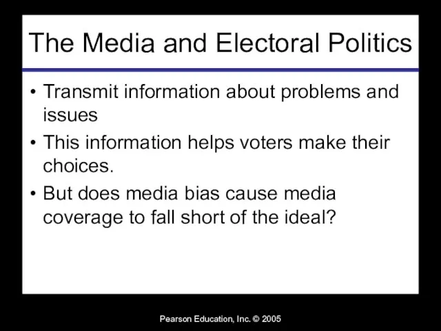 Pearson Education, Inc. © 2005 The Media and Electoral Politics Transmit information