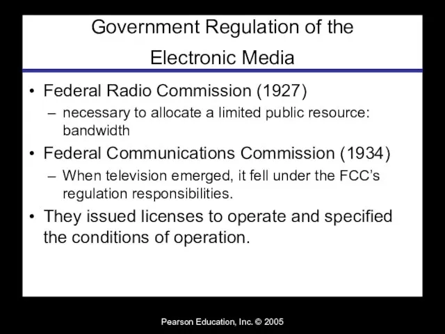 Pearson Education, Inc. © 2005 Government Regulation of the Electronic Media Federal