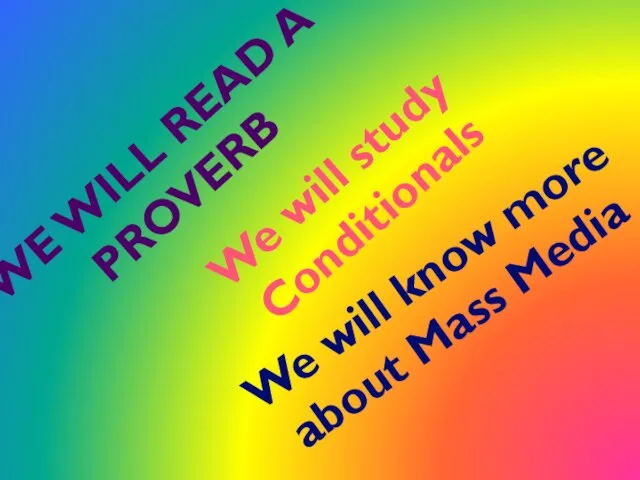 WE WILL READ A PROVERB We will study Conditionals We will know more about Mass Media