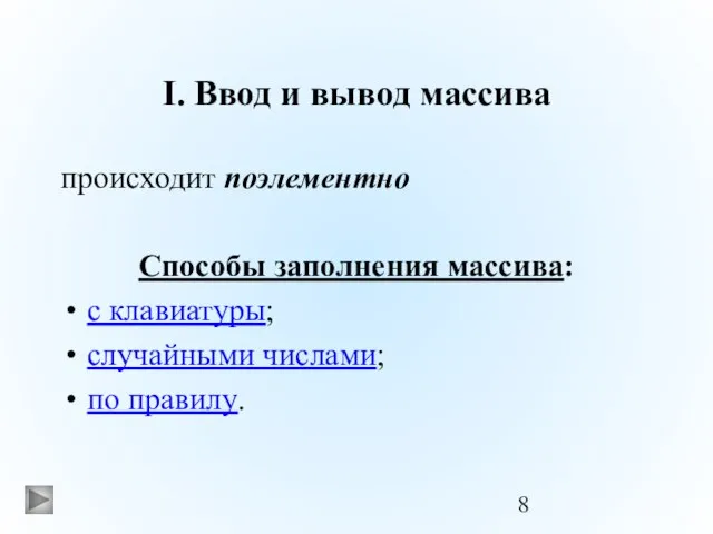 I. Ввод и вывод массива происходит поэлементно Способы заполнения массива: с клавиатуры; случайными числами; по правилу.