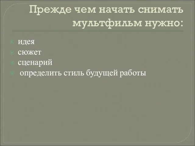 Прежде чем начать снимать мультфильм нужно: идея сюжет сценарий определить стиль будущей работы