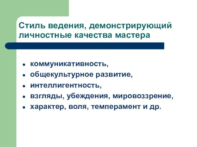 Стиль ведения, демонстрирующий личностные качества мастера коммуникативность, общекультурное развитие, интеллигентность, взгляды, убеждения,