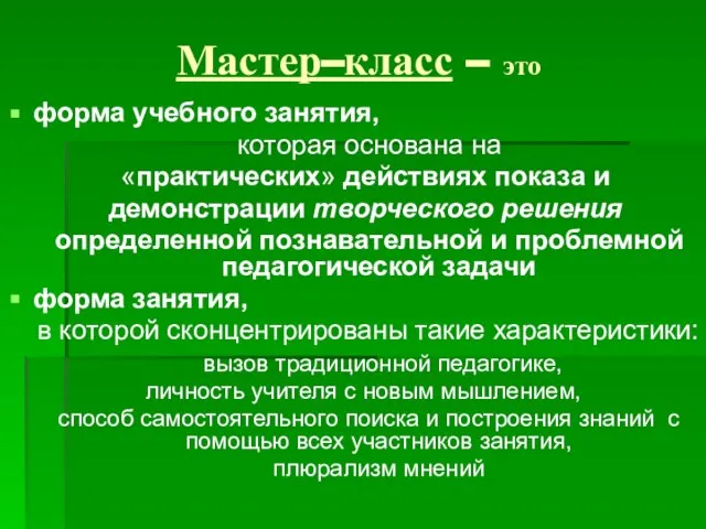 Мастер–класс – это форма учебного занятия, которая основана на «практических» действиях показа