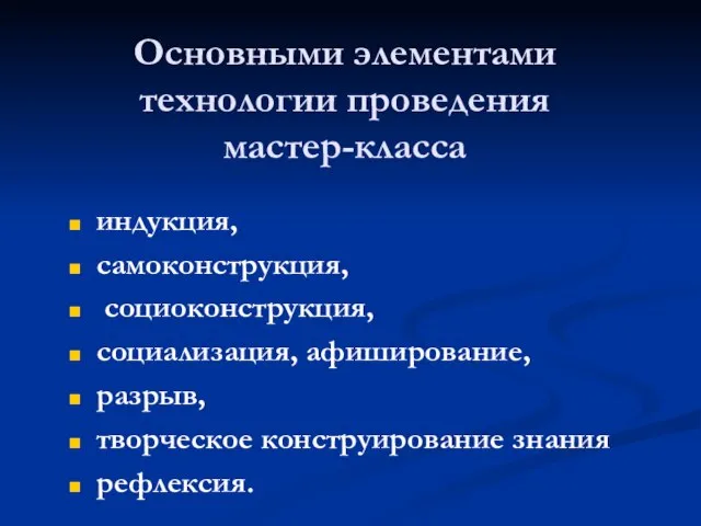 Основными элементами технологии проведения мастер-класса индукция, самоконструкция, социоконструкция, социализация, афиширование, разрыв, творческое конструирование знания рефлексия.