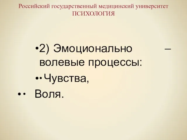 Российский государственный медицинский университет ПСИХОЛОГИЯ 2) Эмоционально – волевые процессы: ∙ Чувства, ∙ Воля.