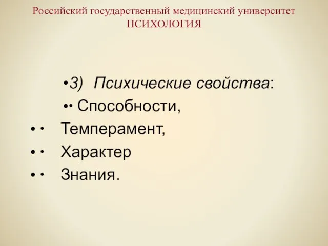 Российский государственный медицинский университет ПСИХОЛОГИЯ 3) Психические свойства: ∙ Способности, ∙ Темперамент, ∙ Характер ∙ Знания.