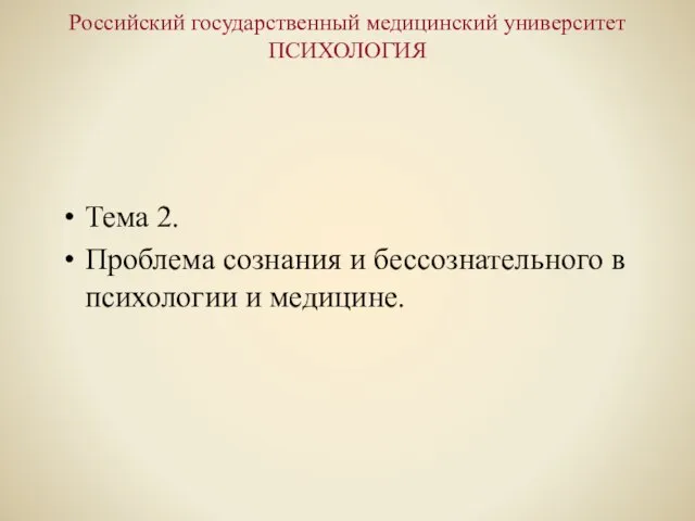 Российский государственный медицинский университет ПСИХОЛОГИЯ Тема 2. Проблема сознания и бессознательного в психологии и медицине.