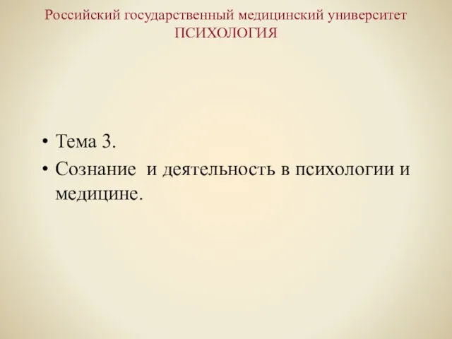 Российский государственный медицинский университет ПСИХОЛОГИЯ Тема 3. Сознание и деятельность в психологии и медицине.