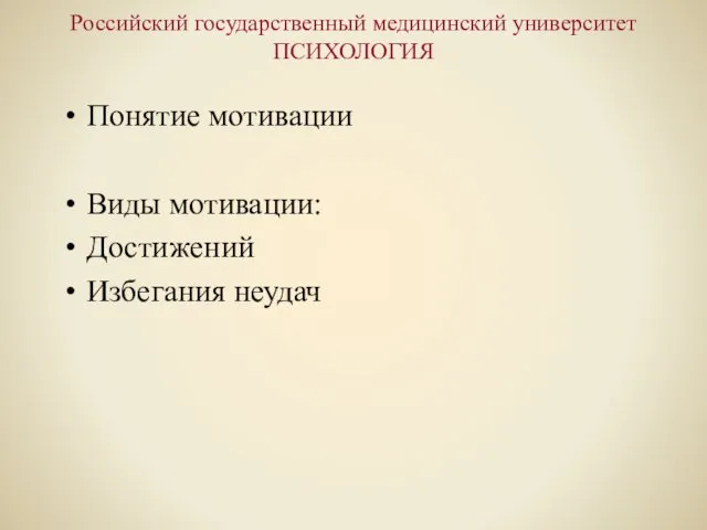 Российский государственный медицинский университет ПСИХОЛОГИЯ Понятие мотивации Виды мотивации: Достижений Избегания неудач