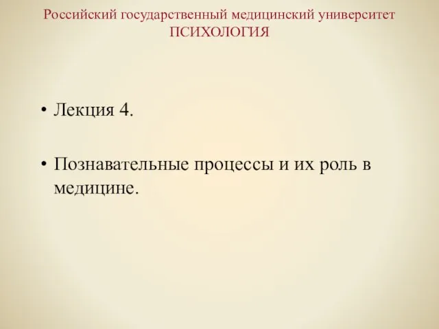 Российский государственный медицинский университет ПСИХОЛОГИЯ Лекция 4. Познавательные процессы и их роль в медицине.