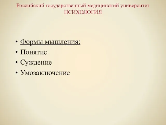 Российский государственный медицинский университет ПСИХОЛОГИЯ Формы мышления: Понятие Суждение Умозаключение