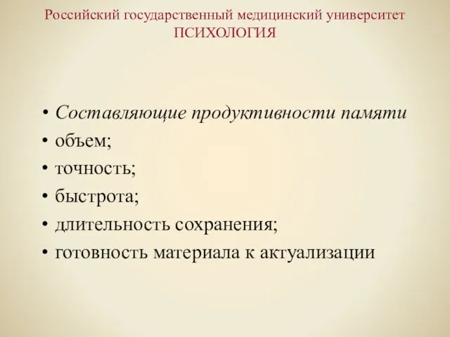 Российский государственный медицинский университет ПСИХОЛОГИЯ Составляющие продуктивности памяти объем; точность; быстрота; длительность