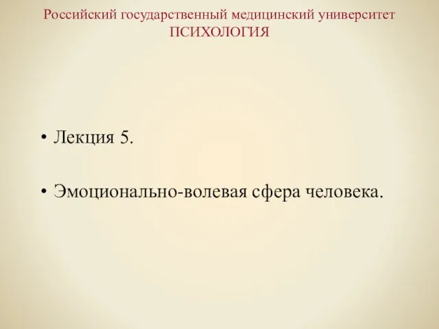 Российский государственный медицинский университет ПСИХОЛОГИЯ Лекция 5. Эмоционально-волевая сфера человека.