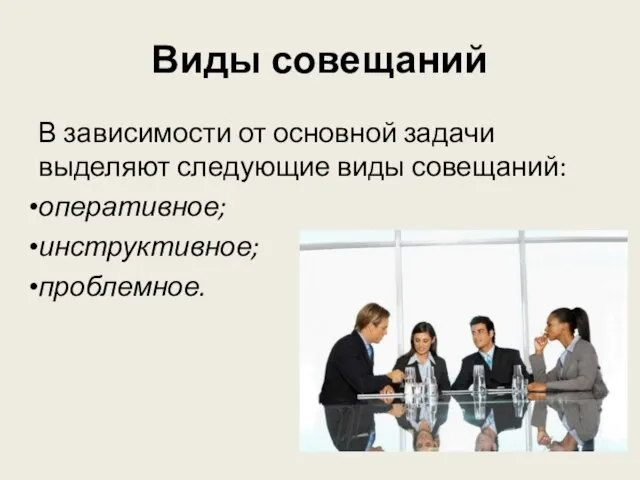 Виды совещаний В зависимости от основной задачи выделяют следующие виды совещаний: оперативное; инструктивное; проблемное.