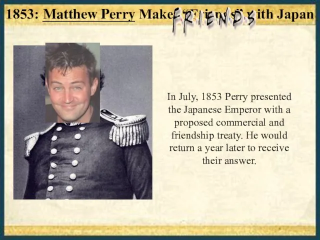 1853: _____________ Makes “Friends” with Japan In July, 1853 Perry presented the