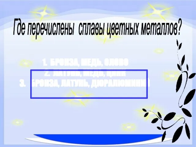 БРОНЗА, МЕДЬ, ОЛОВО ЛАТУНЬ, МЕДЬ, ЦИНК БРОНЗА, ЛАТУНЬ, ДЮРАЛЮМИНИЙ Где перечислены сплавы цветных металлов?